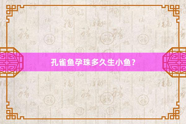 孔雀鱼孕珠多久生小鱼？